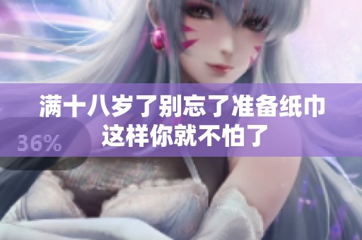 满十八岁了别忘了准备纸巾 这样你就不怕了