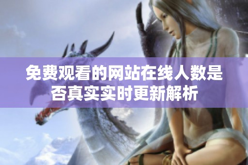 免费观看的网站在线人数是否真实实时更新解析