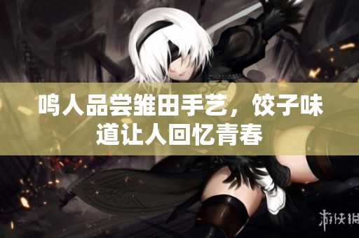 鸣人品尝雏田手艺，饺子味道让人回忆青春