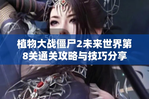 植物大战僵尸2未来世界第8关通关攻略与技巧分享