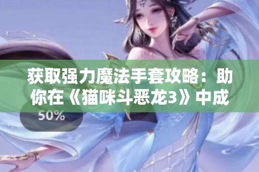 获取强力魔法手套攻略：助你在《猫咪斗恶龙3》中成为屠龙勇士！