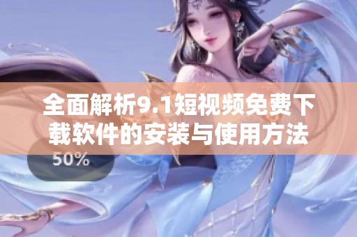 全面解析9.1短视频免费下载软件的安装与使用方法