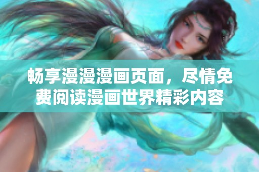 畅享漫漫漫画页面，尽情免费阅读漫画世界精彩内容