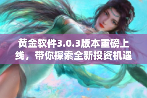 黄金软件3.0.3版本重磅上线，带你探索全新投资机遇