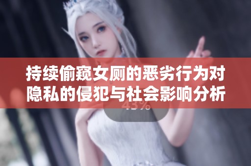 持续偷窥女厕的恶劣行为对隐私的侵犯与社会影响分析