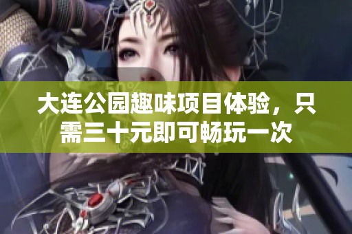 大连公园趣味项目体验，只需三十元即可畅玩一次