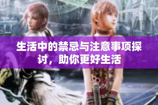生活中的禁忌与注意事项探讨，助你更好生活