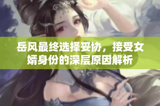 岳风最终选择妥协，接受女婿身份的深层原因解析