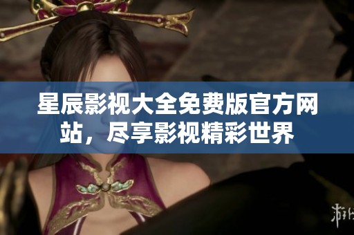 星辰影视大全免费版官方网站，尽享影视精彩世界