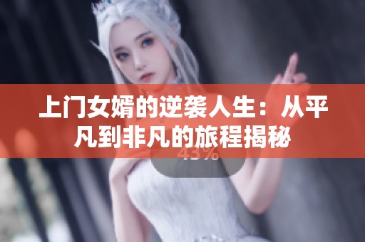 上门女婿的逆袭人生：从平凡到非凡的旅程揭秘