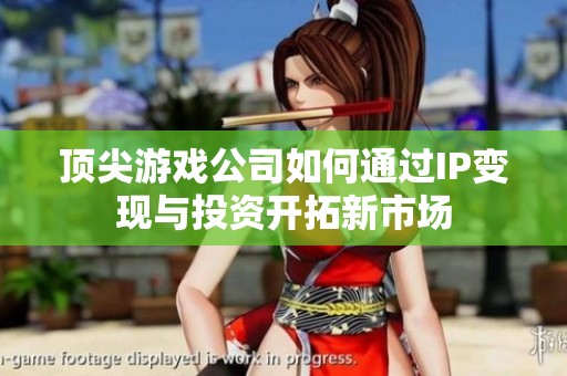 顶尖游戏公司如何通过IP变现与投资开拓新市场