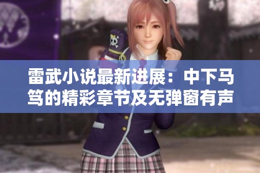 雷武小说最新进展：中下马笃的精彩章节及无弹窗有声版解析