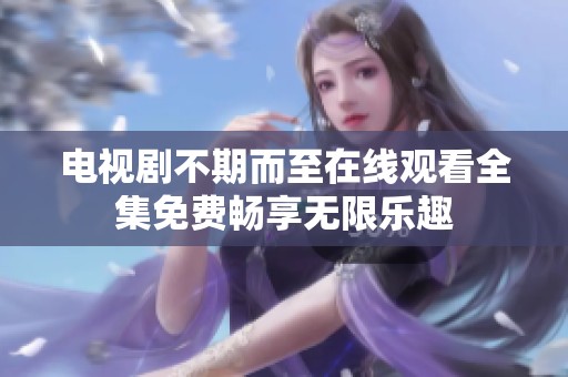 电视剧不期而至在线观看全集免费畅享无限乐趣