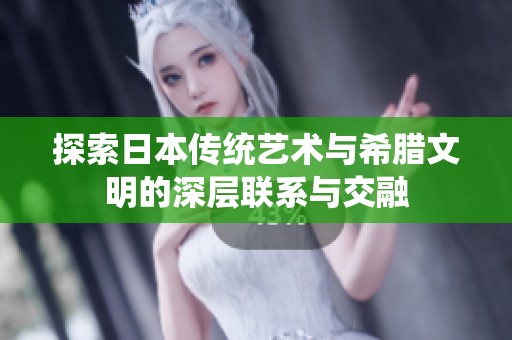 探索日本传统艺术与希腊文明的深层联系与交融