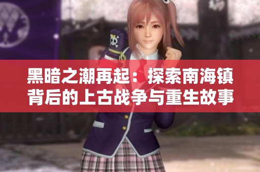 黑暗之潮再起：探索南海镇背后的上古战争与重生故事