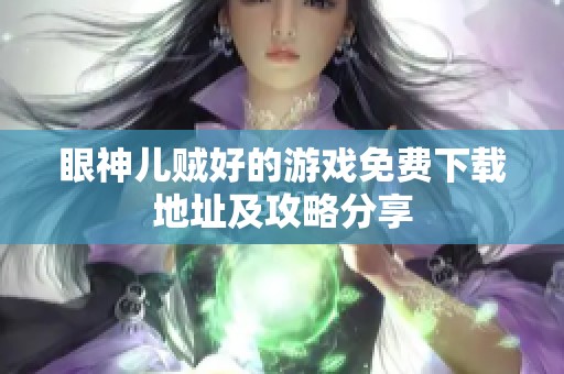 眼神儿贼好的游戏免费下载地址及攻略分享