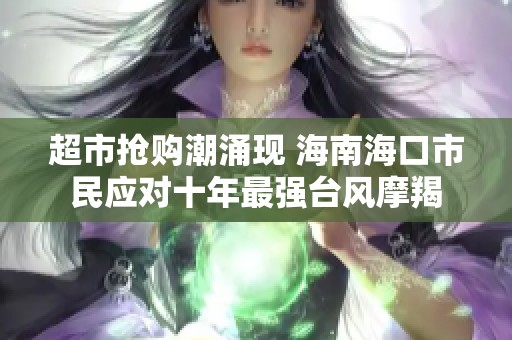 超市抢购潮涌现 海南海口市民应对十年最强台风摩羯