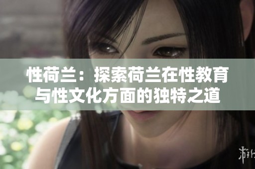 性荷兰：探索荷兰在性教育与性文化方面的独特之道