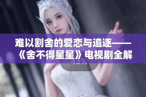 难以割舍的爱恋与追逐——《舍不得星星》电视剧全解析