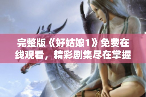 完整版《好姑娘1》免费在线观看，精彩剧集尽在掌握