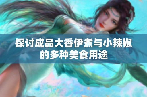 探讨成品大香伊煮与小辣椒的多种美食用途