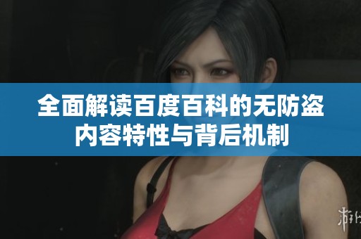 全面解读百度百科的无防盗内容特性与背后机制