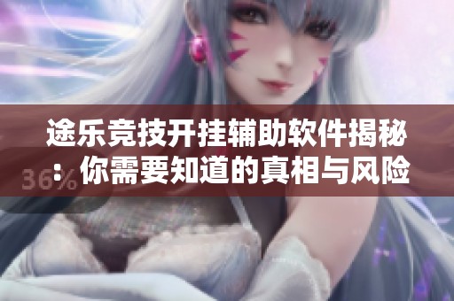 途乐竞技开挂辅助软件揭秘：你需要知道的真相与风险