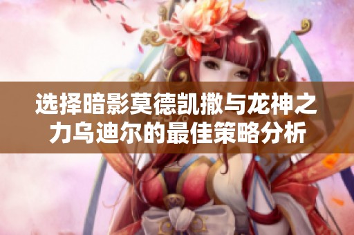 选择暗影莫德凯撒与龙神之力乌迪尔的最佳策略分析