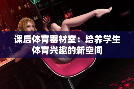 课后体育器材室：培养学生体育兴趣的新空间