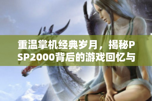 重温掌机经典岁月，揭秘PSP2000背后的游戏回忆与梦想