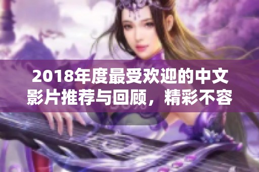 2018年度最受欢迎的中文影片推荐与回顾，精彩不容错过