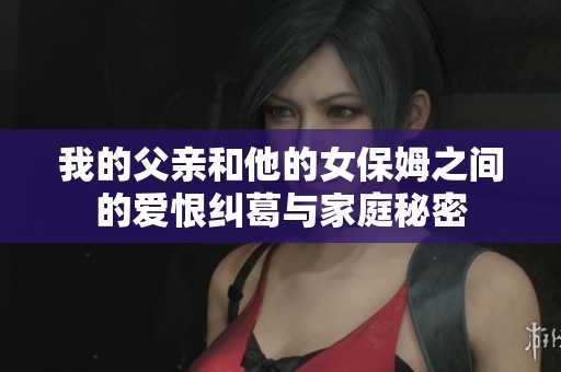 我的父亲和他的女保姆之间的爱恨纠葛与家庭秘密