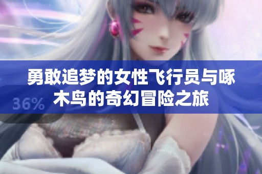 勇敢追梦的女性飞行员与啄木鸟的奇幻冒险之旅