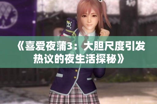 《喜爱夜蒲3：大胆尺度引发热议的夜生活探秘》