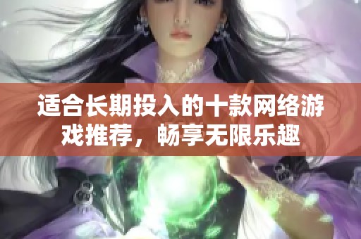 适合长期投入的十款网络游戏推荐，畅享无限乐趣