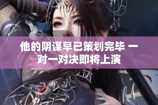 他的阴谋早已策划完毕 一对一对决即将上演