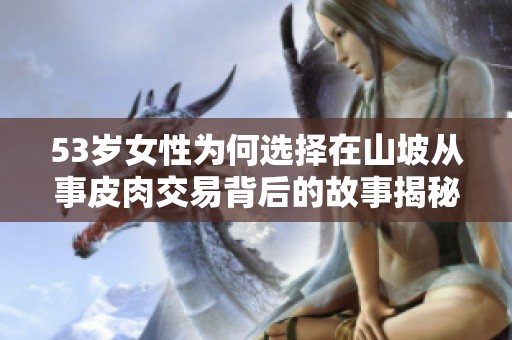 53岁女性为何选择在山坡从事皮肉交易背后的故事揭秘