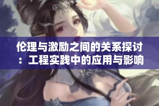 伦理与激励之间的关系探讨：工程实践中的应用与影响