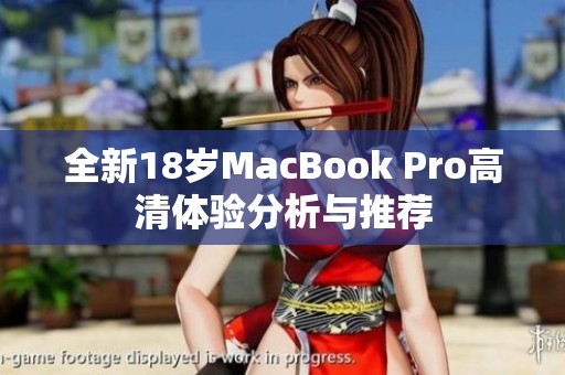 全新18岁MacBook Pro高清体验分析与推荐
