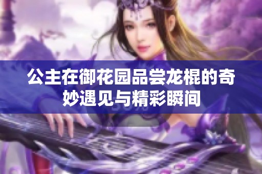 公主在御花园品尝龙棍的奇妙遇见与精彩瞬间