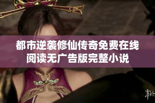 都市逆袭修仙传奇免费在线阅读无广告版完整小说