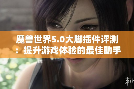 魔兽世界5.0大脚插件评测：提升游戏体验的最佳助手