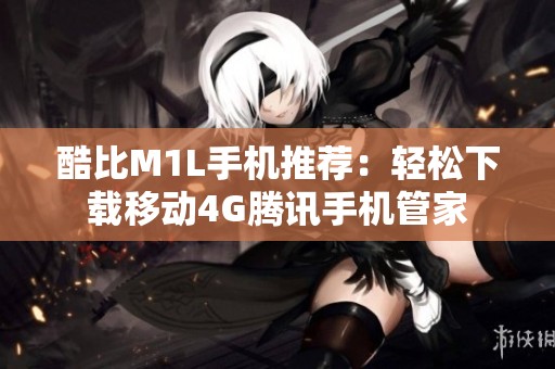 酷比M1L手机推荐：轻松下载移动4G腾讯手机管家