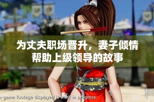 为丈夫职场晋升，妻子倾情帮助上级领导的故事