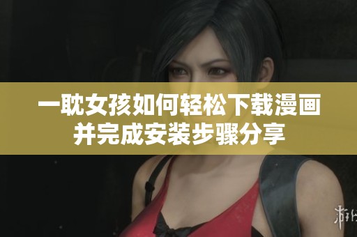 一耽女孩如何轻松下载漫画并完成安装步骤分享