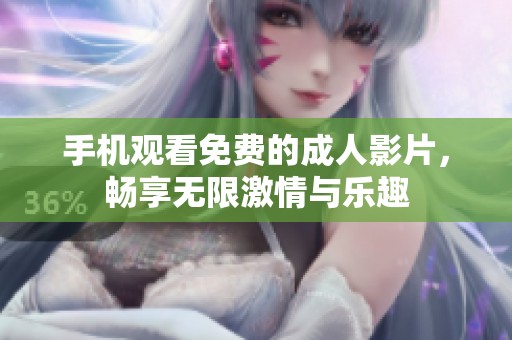 手机观看免费的成人影片，畅享无限激情与乐趣