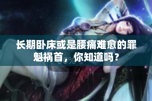 长期卧床或是腰痛难愈的罪魁祸首，你知道吗？