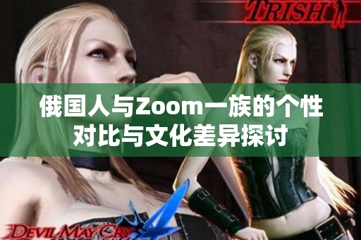 俄国人与Zoom一族的个性对比与文化差异探讨