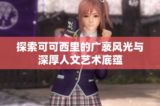 探索可可西里的广袤风光与深厚人文艺术底蕴