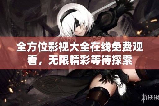 全方位影视大全在线免费观看，无限精彩等待探索